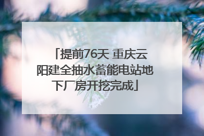 提前76天 重庆云阳建全抽水蓄能电站地下厂房开挖完成